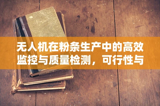无人机在粉条生产中的高效监控与质量检测，可行性与挑战？