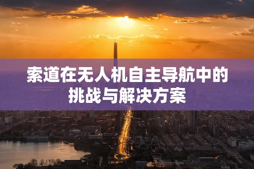 索道在无人机自主导航中的挑战与解决方案
