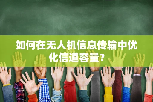 如何在无人机信息传输中优化信道容量？