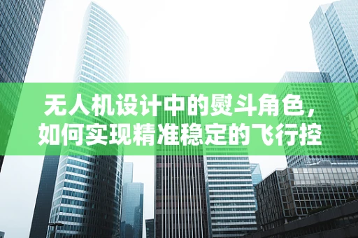 无人机设计中的熨斗角色，如何实现精准稳定的飞行控制？
