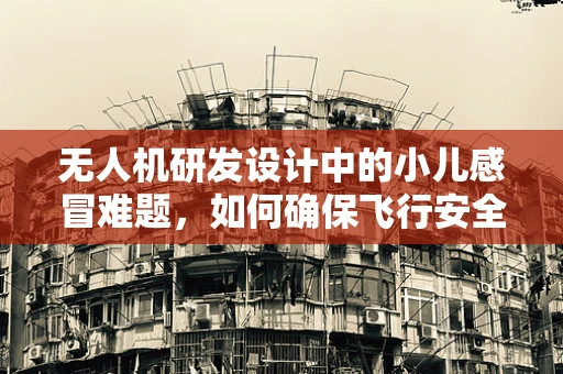 无人机研发设计中的小儿感冒难题，如何确保飞行安全与健康？