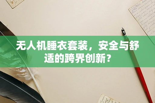 无人机睡衣套装，安全与舒适的跨界创新？