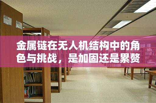 金属链在无人机结构中的角色与挑战，是加固还是累赘？