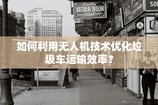 如何利用无人机技术优化垃圾车运输效率？