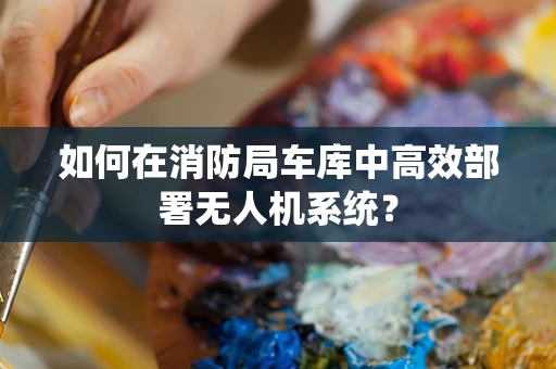如何在消防局车库中高效部署无人机系统？