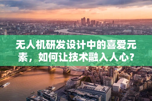 无人机研发设计中的喜爱元素，如何让技术融入人心？