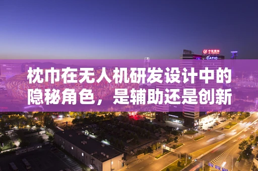 枕巾在无人机研发设计中的隐秘角色，是辅助还是创新？