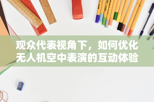 观众代表视角下，如何优化无人机空中表演的互动体验？