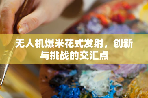无人机爆米花式发射，创新与挑战的交汇点
