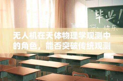 无人机在天体物理学观测中的角色，能否突破传统观测的局限？