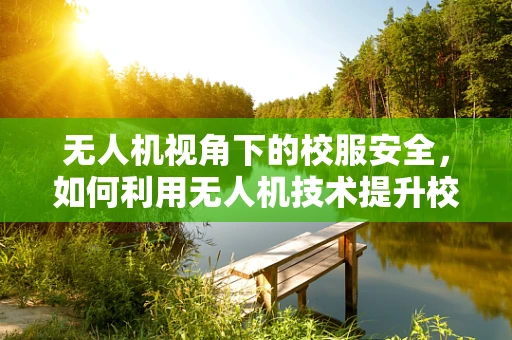 无人机视角下的校服安全，如何利用无人机技术提升校园安全？