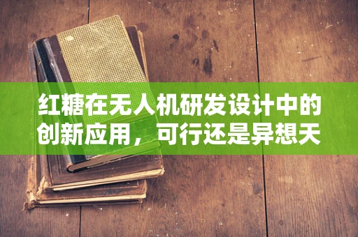 红糖在无人机研发设计中的创新应用，可行还是异想天开？