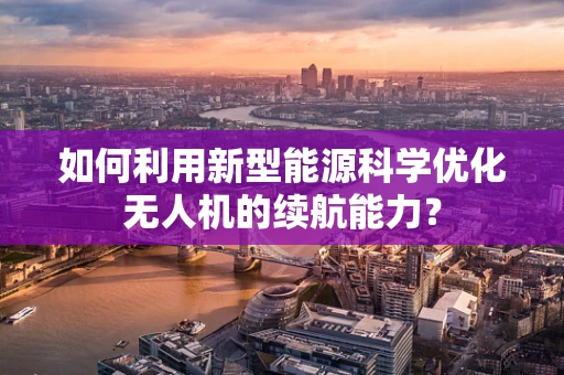 如何利用新型能源科学优化无人机的续航能力？