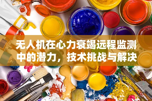 无人机在心力衰竭远程监测中的潜力，技术挑战与解决方案？