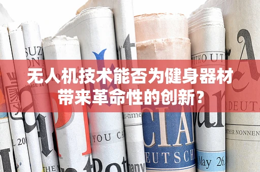 无人机技术能否为健身器材带来革命性的创新？