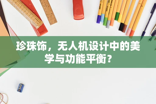 珍珠饰，无人机设计中的美学与功能平衡？