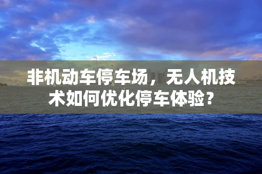非机动车停车场，无人机技术如何优化停车体验？