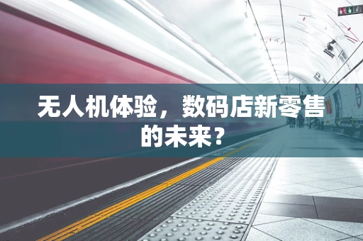 无人机体验，数码店新零售的未来？