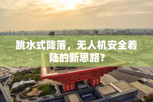 跳水式降落，无人机安全着陆的新思路？