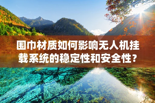 围巾材质如何影响无人机挂载系统的稳定性和安全性？