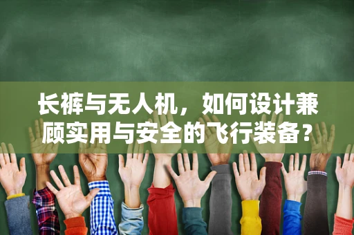 长裤与无人机，如何设计兼顾实用与安全的飞行装备？