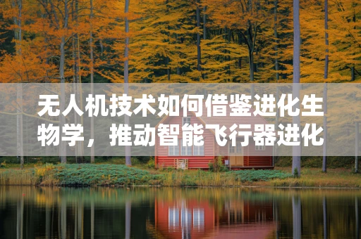 无人机技术如何借鉴进化生物学，推动智能飞行器进化？