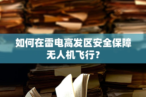 如何在雷电高发区安全保障无人机飞行？