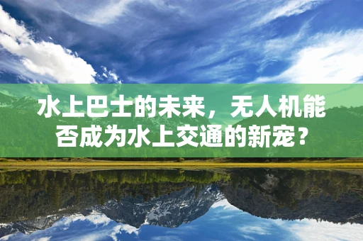 水上巴士的未来，无人机能否成为水上交通的新宠？