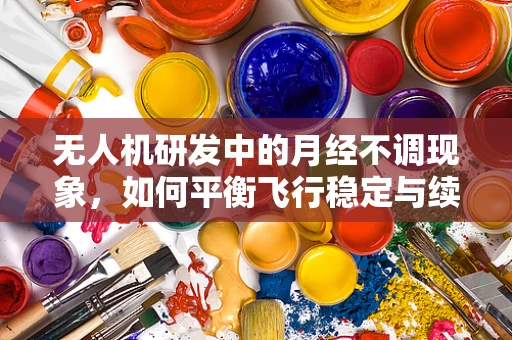 无人机研发中的月经不调现象，如何平衡飞行稳定与续航能力？