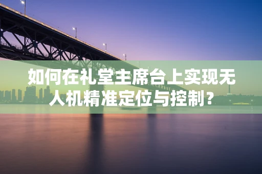 如何在礼堂主席台上实现无人机精准定位与控制？