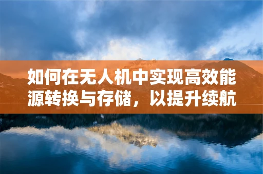 如何在无人机中实现高效能源转换与存储，以提升续航能力？