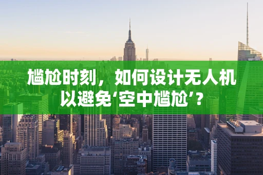 尴尬时刻，如何设计无人机以避免‘空中尴尬’？