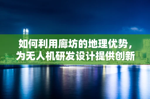 如何利用廊坊的地理优势，为无人机研发设计提供创新动力？