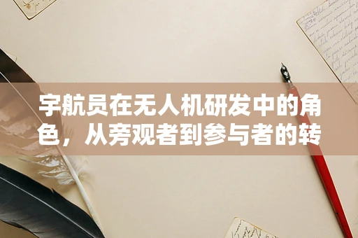 宇航员在无人机研发中的角色，从旁观者到参与者的转变？