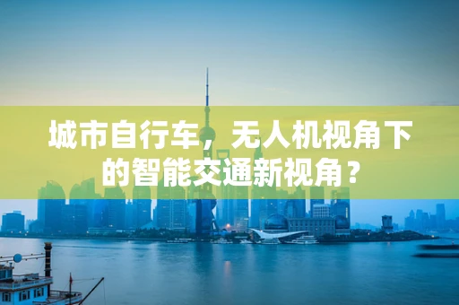 城市自行车，无人机视角下的智能交通新视角？