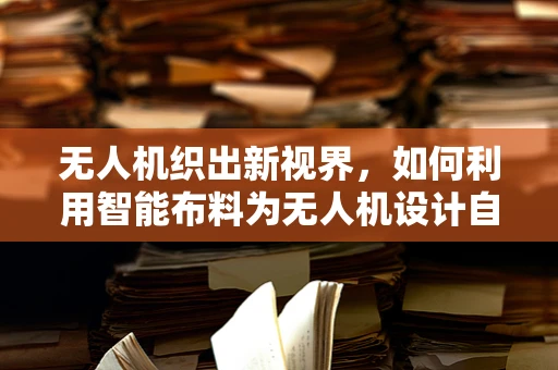无人机织出新视界，如何利用智能布料为无人机设计自适应性飞行衣？