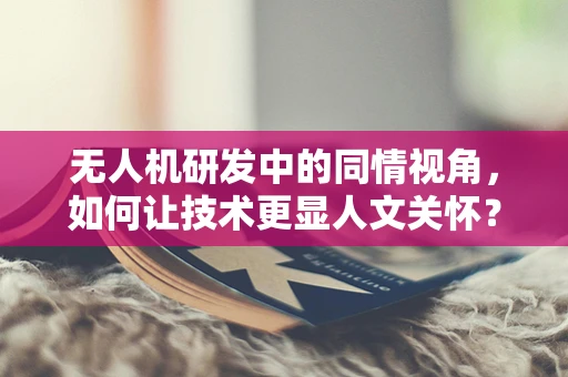 无人机研发中的同情视角，如何让技术更显人文关怀？