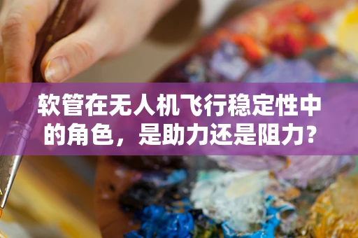 软管在无人机飞行稳定性中的角色，是助力还是阻力？