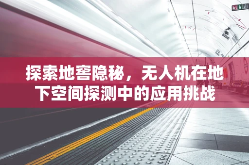 探索地窖隐秘，无人机在地下空间探测中的应用挑战