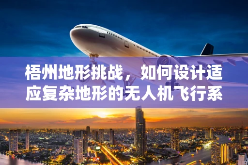 梧州地形挑战，如何设计适应复杂地形的无人机飞行系统？