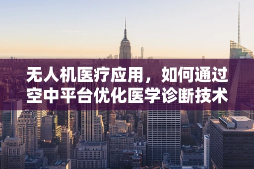 无人机医疗应用，如何通过空中平台优化医学诊断技术的效率与精度？
