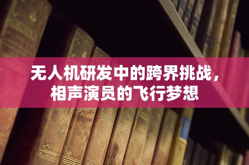 无人机研发中的跨界挑战，相声演员的飞行梦想