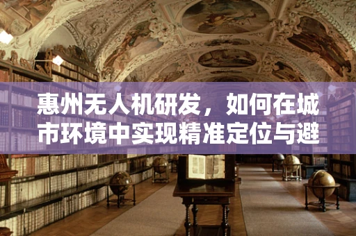 惠州无人机研发，如何在城市环境中实现精准定位与避障？