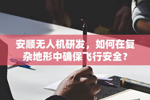 安顺无人机研发，如何在复杂地形中确保飞行安全？