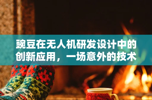 豌豆在无人机研发设计中的创新应用，一场意外的技术革命？