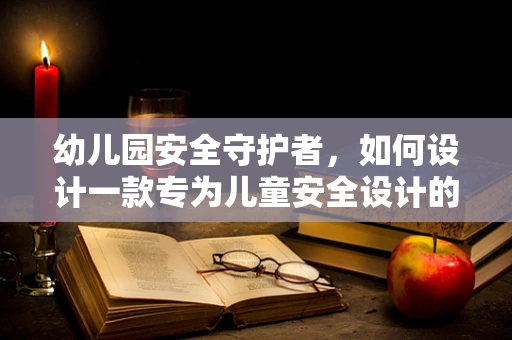 幼儿园安全守护者，如何设计一款专为儿童安全设计的无人机？