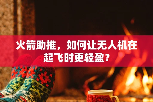 火箭助推，如何让无人机在起飞时更轻盈？