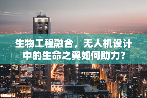 生物工程融合，无人机设计中的生命之翼如何助力？