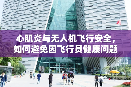 心肌炎与无人机飞行安全，如何避免因飞行员健康问题导致的意外？