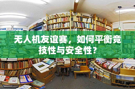 无人机友谊赛，如何平衡竞技性与安全性？